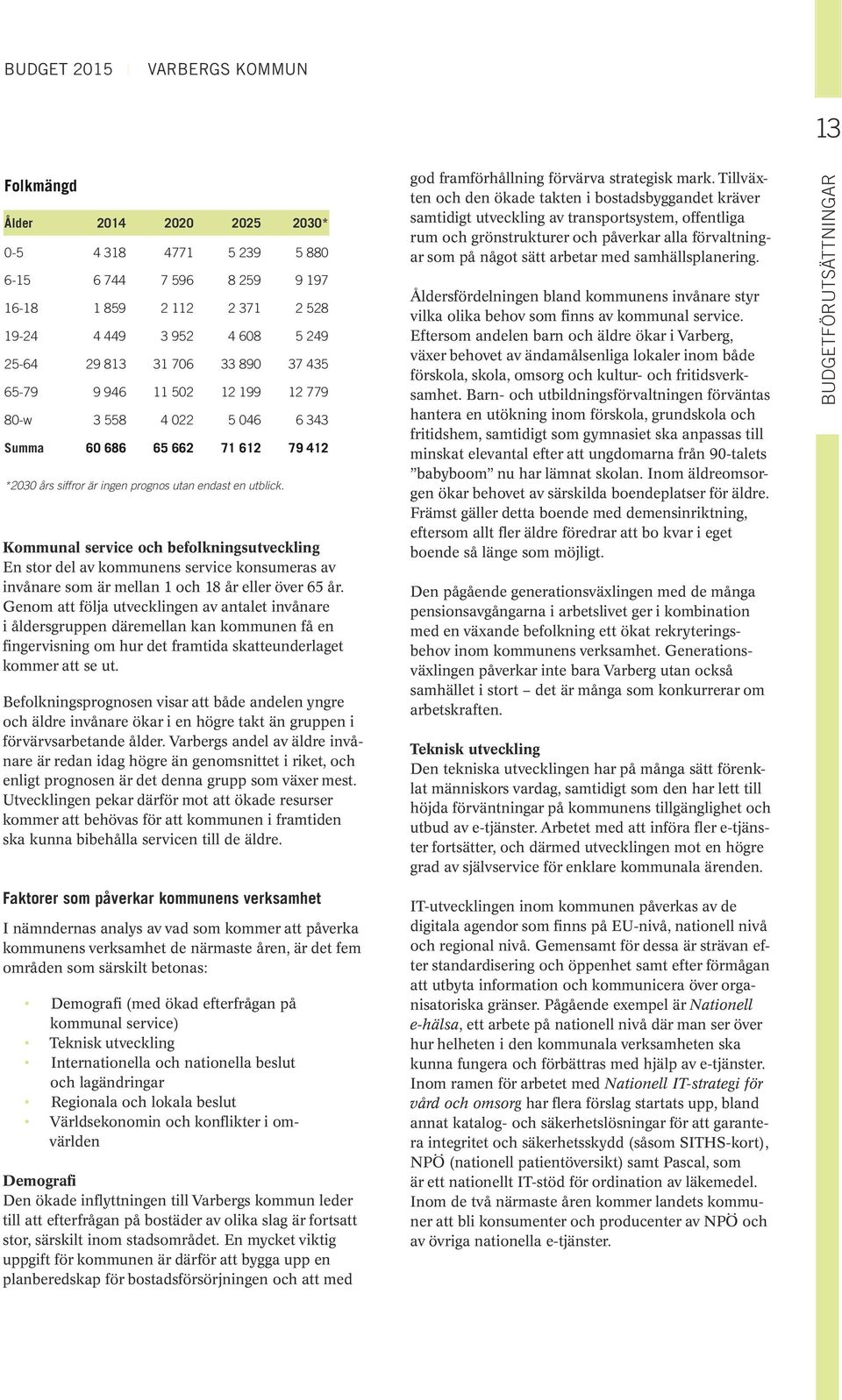 Kommunal service och befolkningsutveckling En stor del av kommunens service konsumeras av invånare som är mellan 1 och 18 år eller över 65 år.