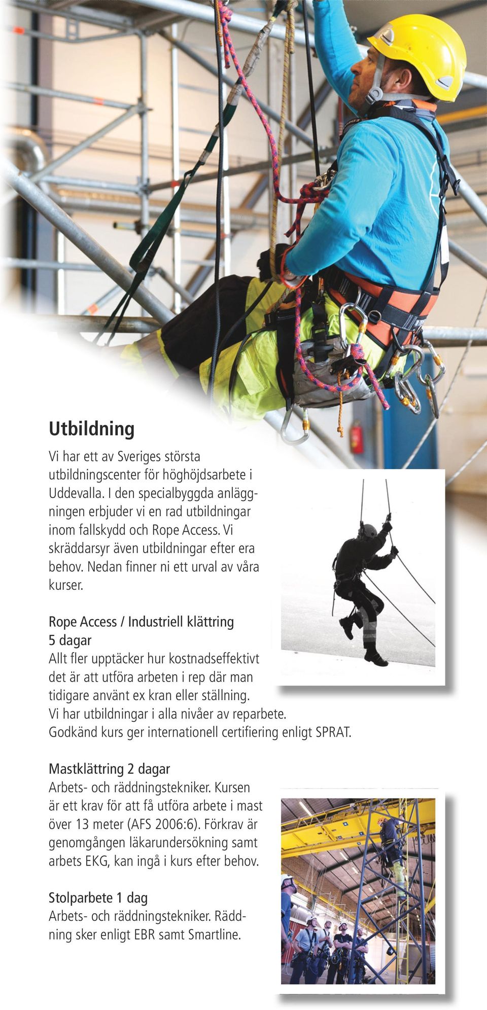 Rope Access / Industriell klättring 5 dagar Allt fler upptäcker hur kostnadseffektivt det är att utföra arbeten i rep där man tidigare använt ex kran eller ställning.