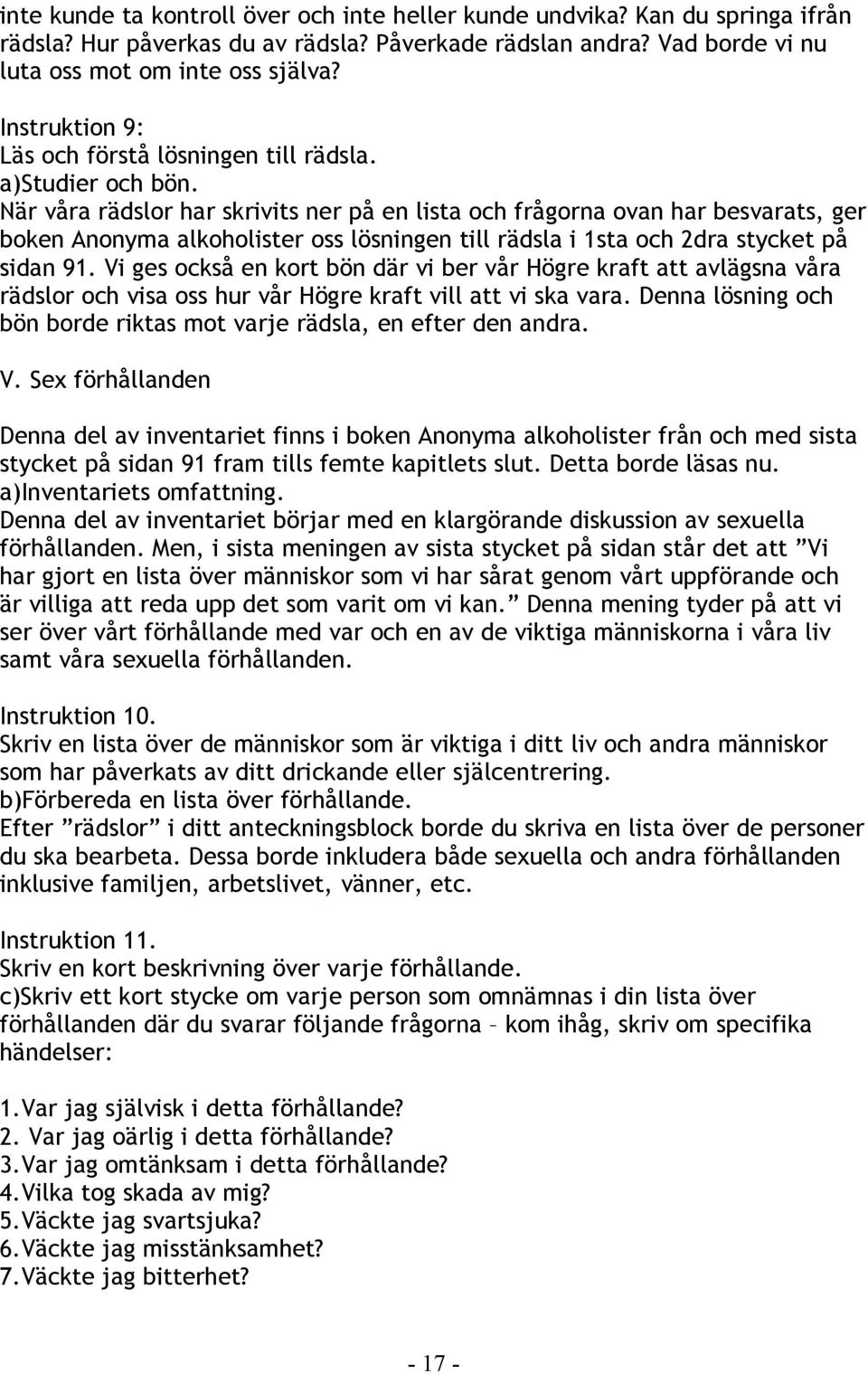 När våra rädslor har skrivits ner på en lista och frågorna ovan har besvarats, ger boken Anonyma alkoholister oss lösningen till rädsla i 1sta och 2dra stycket på sidan 91.