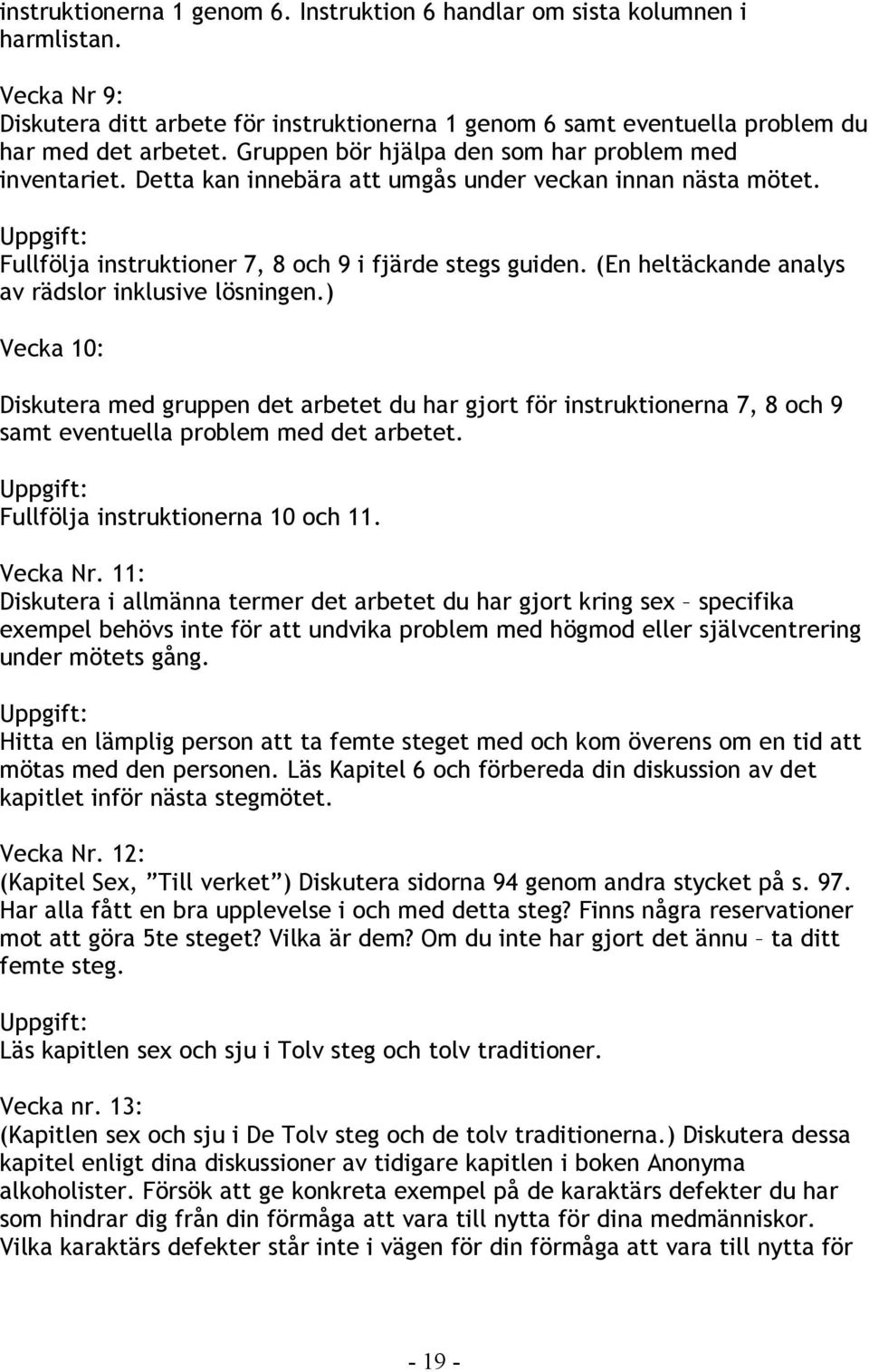 (En heltäckande analys av rädslor inklusive lösningen.) Vecka 10: Diskutera med gruppen det arbetet du har gjort för instruktionerna 7, 8 och 9 samt eventuella problem med det arbetet.