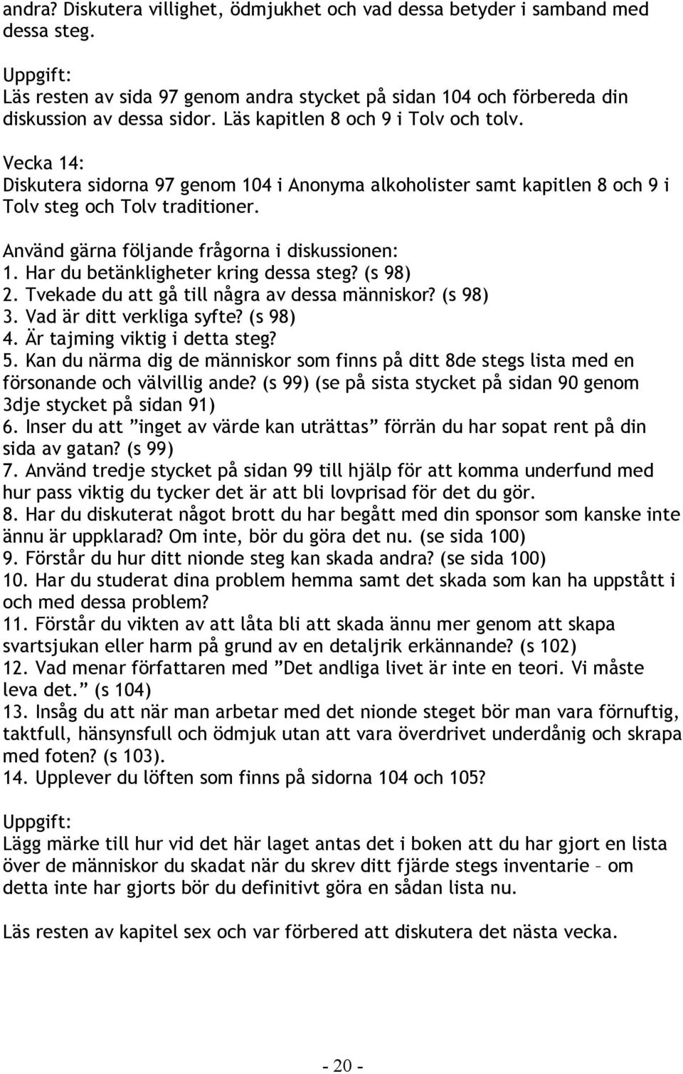 Använd gärna följande frågorna i diskussionen: 1. Har du betänkligheter kring dessa steg? (s 98) 2. Tvekade du att gå till några av dessa människor? (s 98) 3. Vad är ditt verkliga syfte? (s 98) 4.