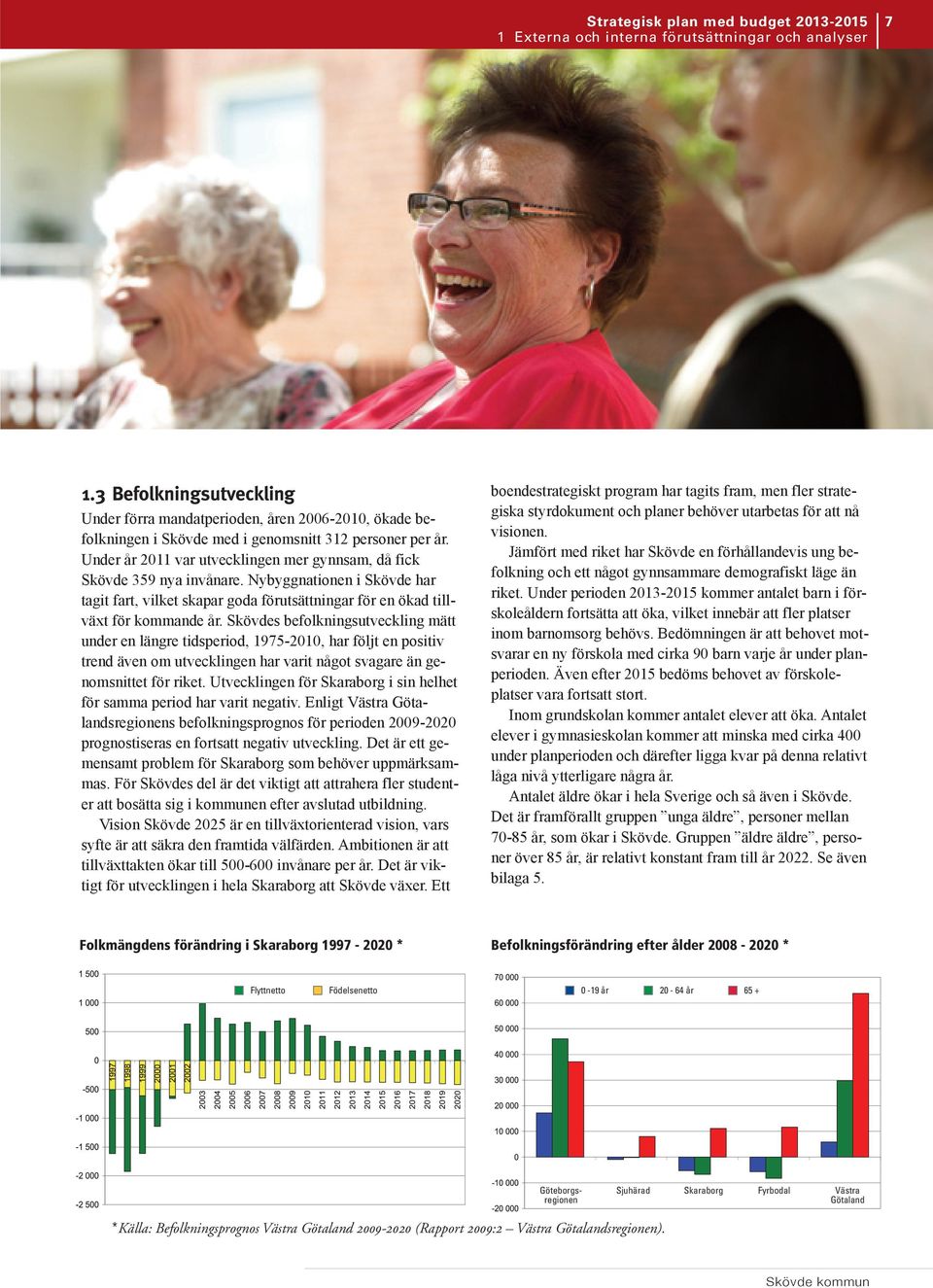 Under år 2011 var utvecklingen mer gynnsam, då fick Skövde 359 nya invånare. Nybyggnationen i Skövde har tagit fart, vilket skapar goda förutsättningar för en ökad tillväxt för kommande år.