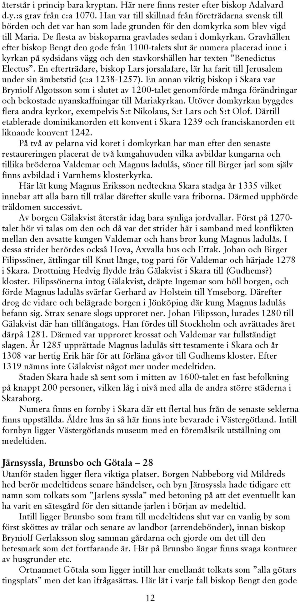 Gravhällen efter biskop Bengt den gode från 1100-talets slut är numera placerad inne i kyrkan på sydsidans vägg och den stavkorshällen har texten Benedictus Electus.
