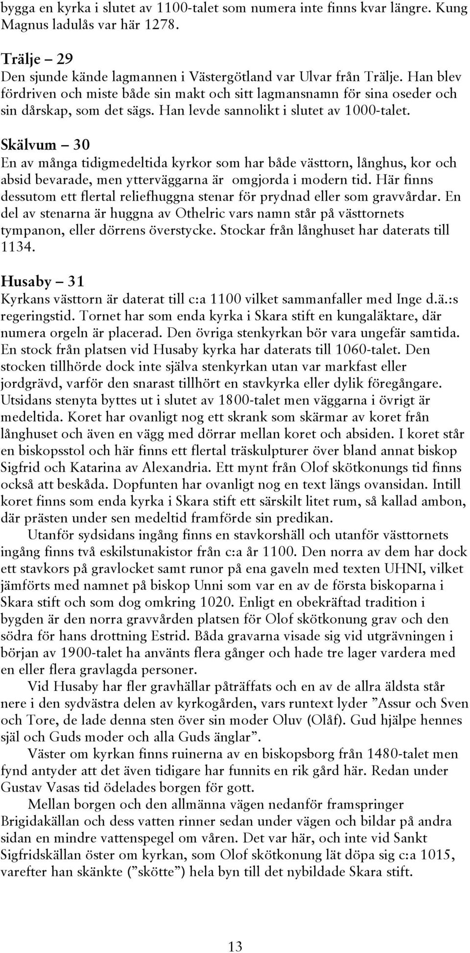 Skälvum 30 En av många tidigmedeltida kyrkor som har både västtorn, långhus, kor och absid bevarade, men ytterväggarna är omgjorda i modern tid.