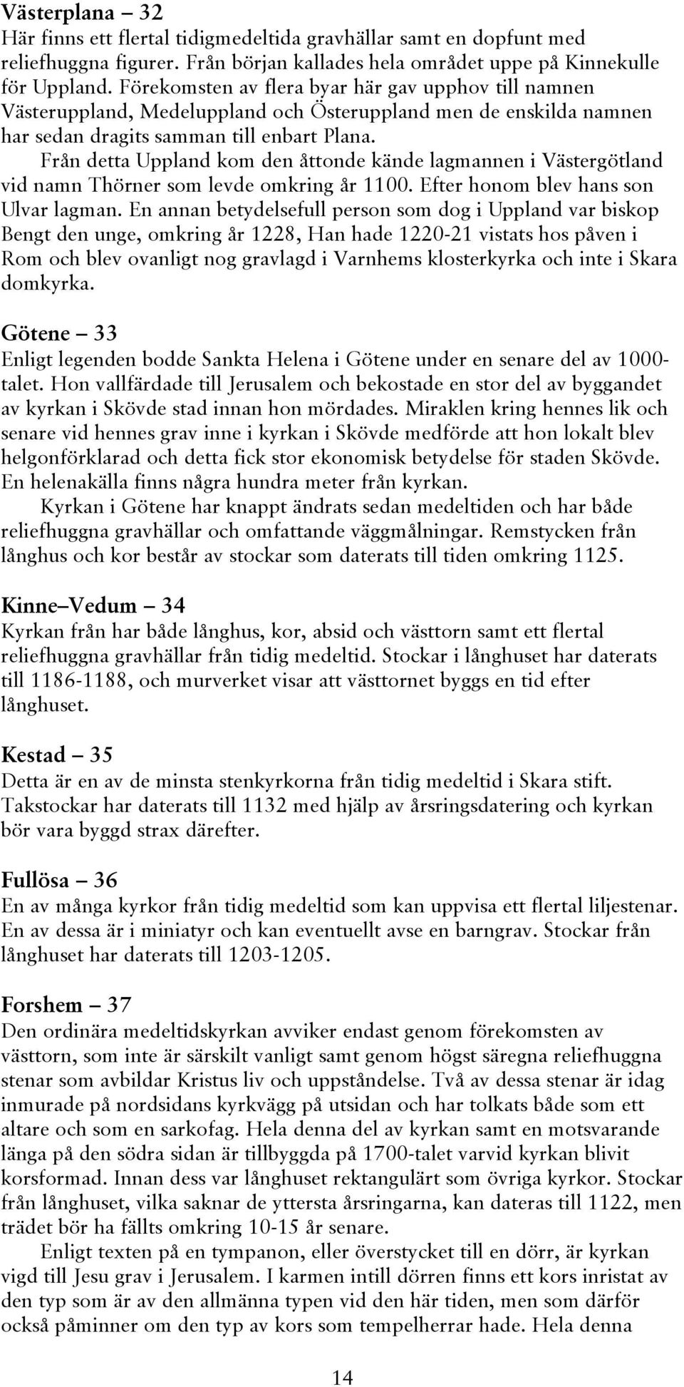 Från detta Uppland kom den åttonde kände lagmannen i Västergötland vid namn Thörner som levde omkring år 1100. Efter honom blev hans son Ulvar lagman.