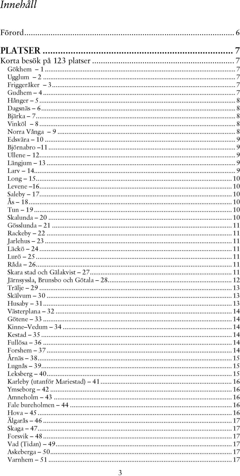 ..11 Jarlehus 23...11 Läckö 24...11 Lurö 25...11 Råda 26...11 Skara stad och Gälakvist 27...11 Järnsyssla, Brunsbo och Götala 28...12 Trälje 29...13 Skälvum 30...13 Husaby 31...13 Västerplana 32.