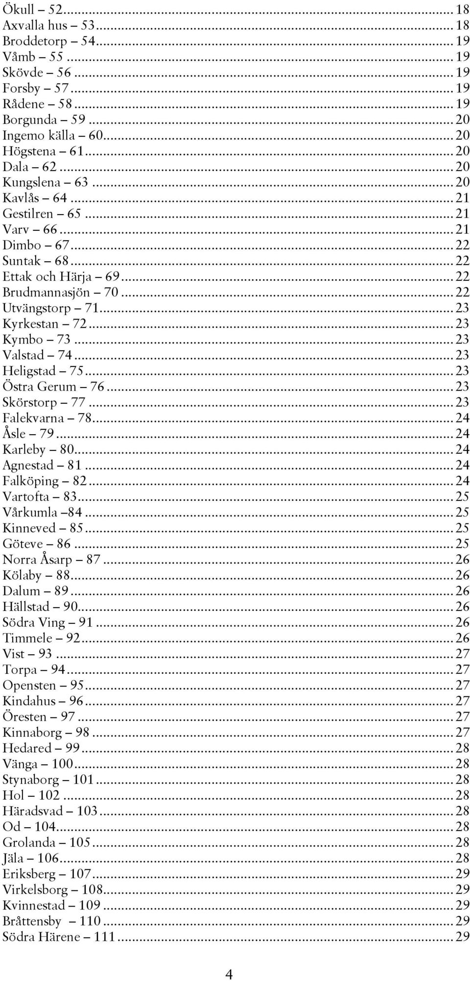 ..23 Heligstad 75...23 Östra Gerum 76...23 Skörstorp 77...23 Falekvarna 78...24 Åsle 79...24 Karleby 80...24 Agnestad 81...24 Falköping 82...24 Vartofta 83...25 Vårkumla 84...25 Kinneved 85.