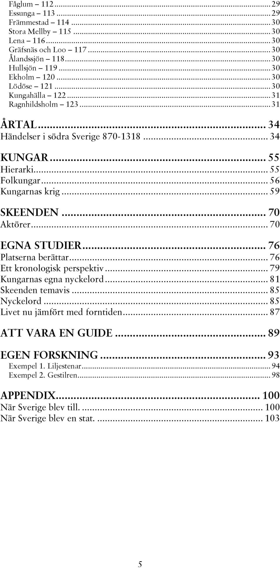 .. 70 Aktörer... 70 EGNA STUDIER... 76 Platserna berättar... 76 Ett kronologisk perspektiv... 79 Kungarnas egna nyckelord... 81 Skeenden temavis... 85 Nyckelord.