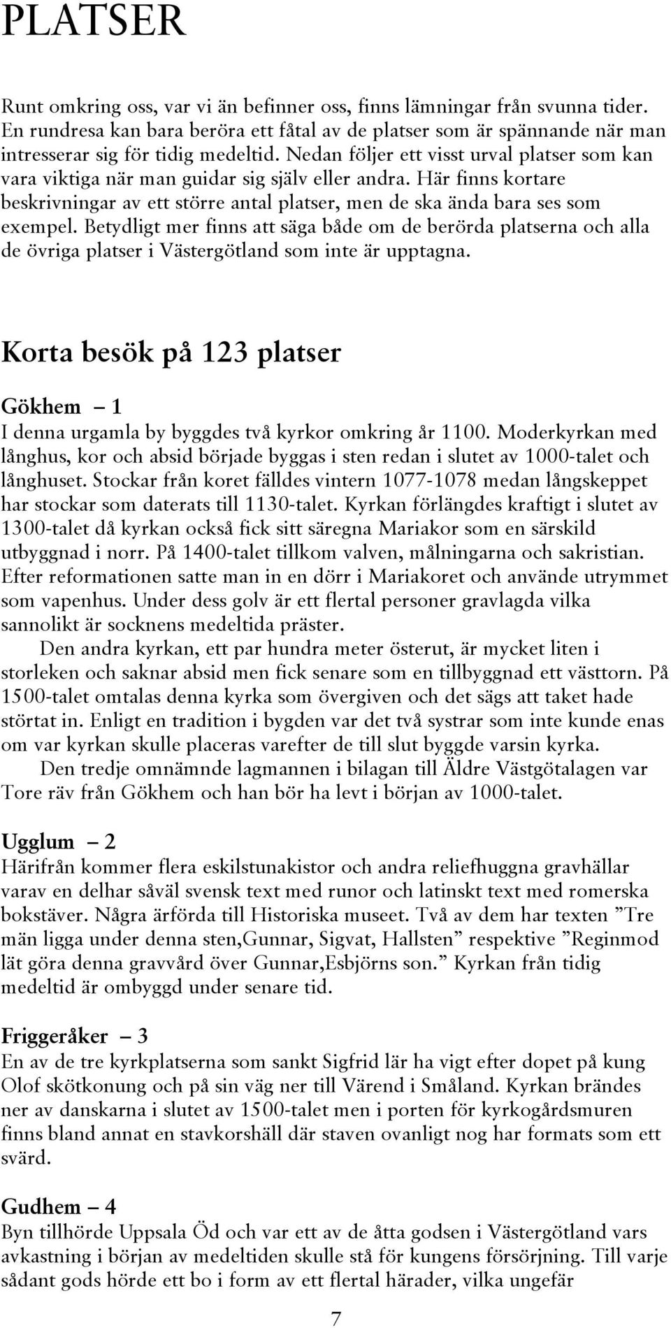 Betydligt mer finns att säga både om de berörda platserna och alla de övriga platser i Västergötland som inte är upptagna.