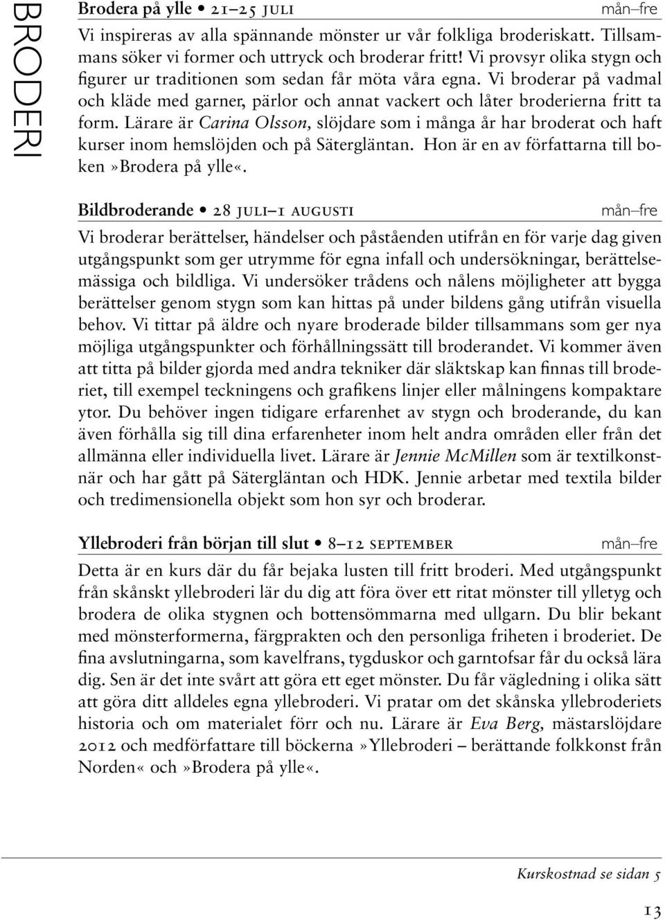 Lärare är Carina Olsson, slöjdare som i många år har broderat och haft kurser inom hemslöjden och på Sätergläntan. Hon är en av författarna till boken»brodera på ylle«.