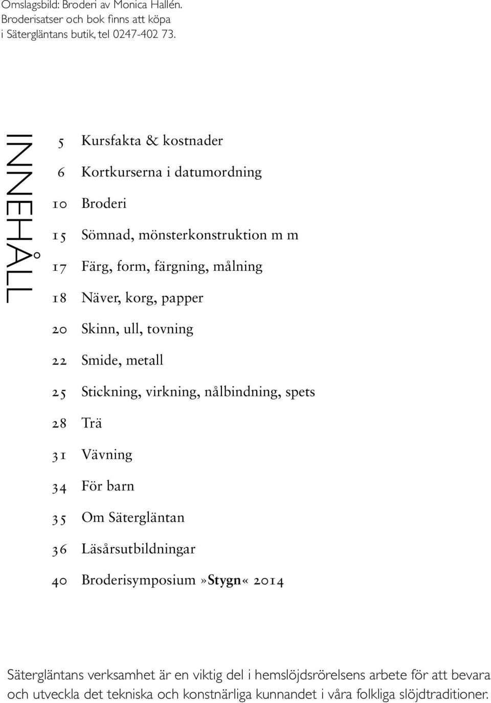 papper 20 Skinn, ull, tovning 22 Smide, metall 25 Stickning, virkning, nålbindning, spets 28 Trä 31 Vävning 34 För barn 35 Om Sätergläntan 36