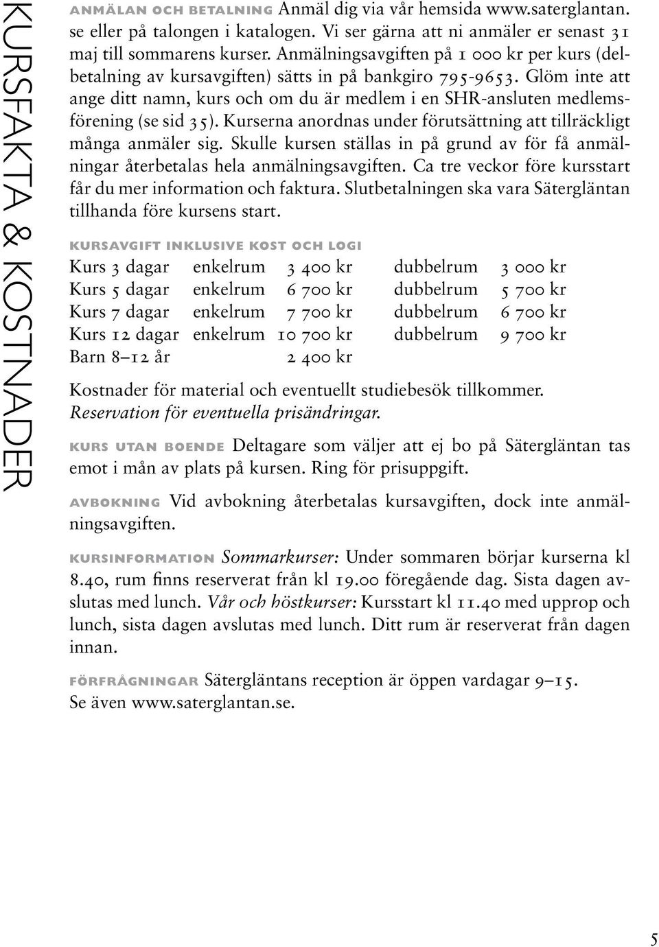 Glöm inte att ange ditt namn, kurs och om du är medlem i en SHR-ansluten medlemsförening (se sid 35). Kurserna anordnas under förutsättning att tillräckligt många anmäler sig.