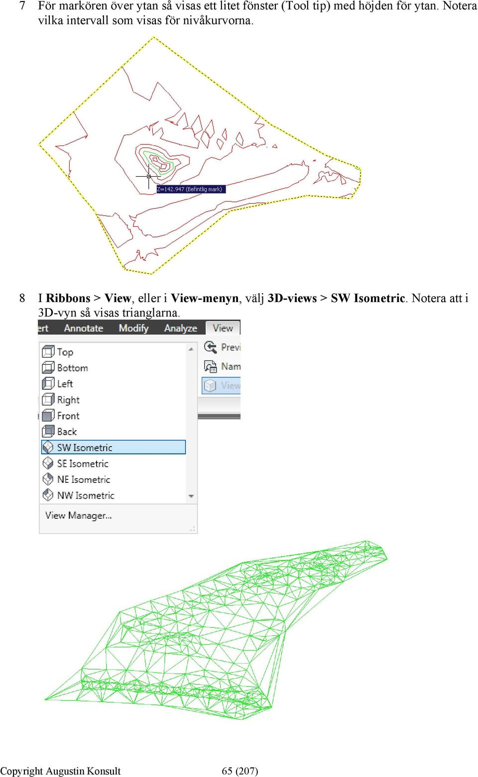 8 I Ribbons > View, eller i View-menyn, välj 3D-views > SW Isometric.