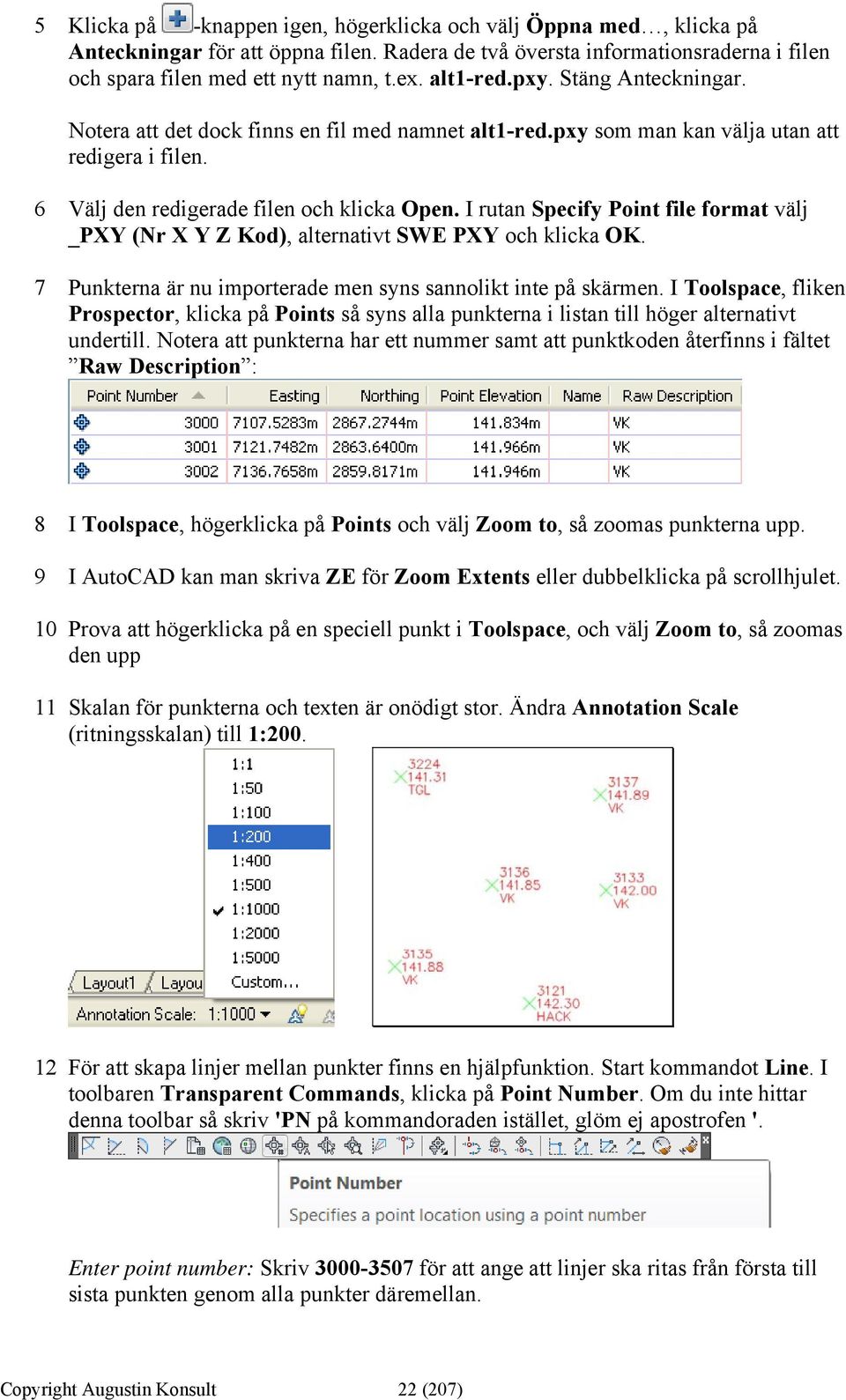 I rutan Specify Point file format välj _PXY (Nr X Y Z Kod), alternativt SWE PXY och klicka OK. 7 Punkterna är nu importerade men syns sannolikt inte på skärmen.