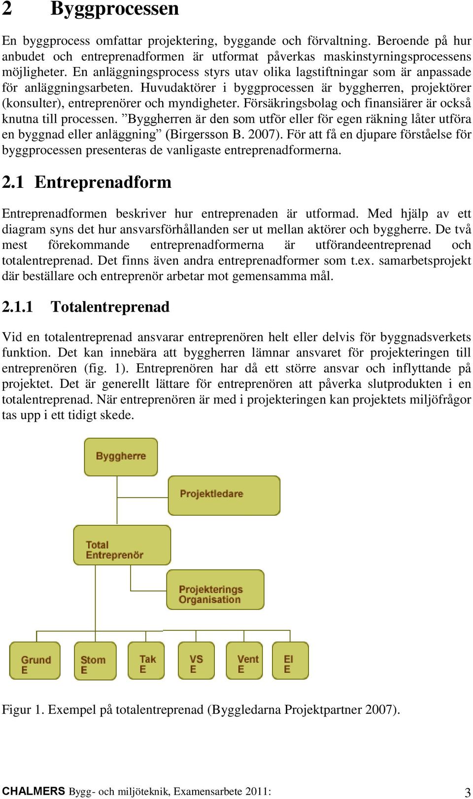 Försäkringsbolag och finansiärer är också knutna till processen. Byggherren är den som utför eller för egen räkning låter utföra en byggnad eller anläggning (Birgersson B. 2007).