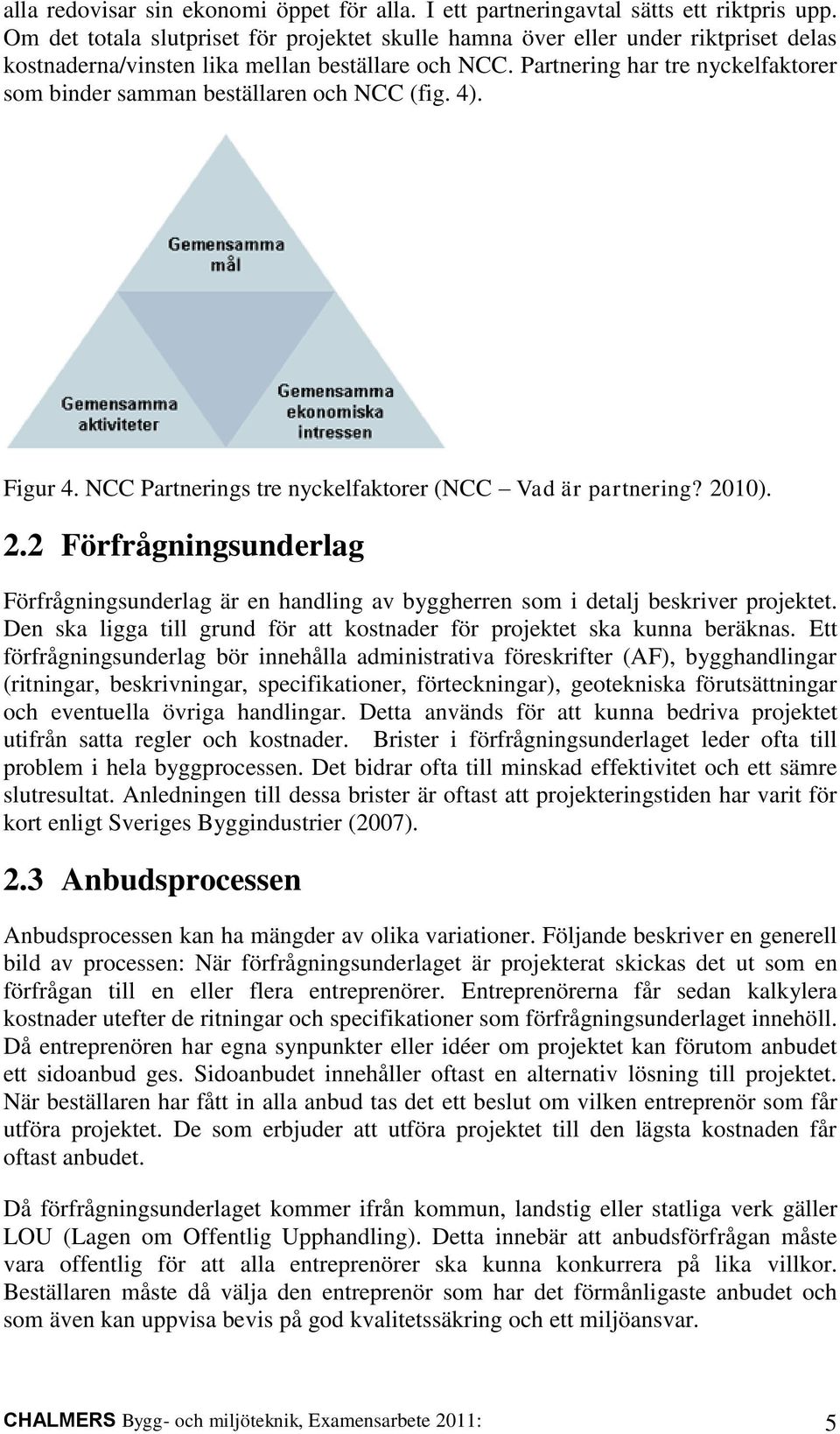 Partnering har tre nyckelfaktorer som binder samman beställaren och NCC (fig. 4). Figur 4. NCC Partnerings tre nyckelfaktorer (NCC Vad är partnering? 20