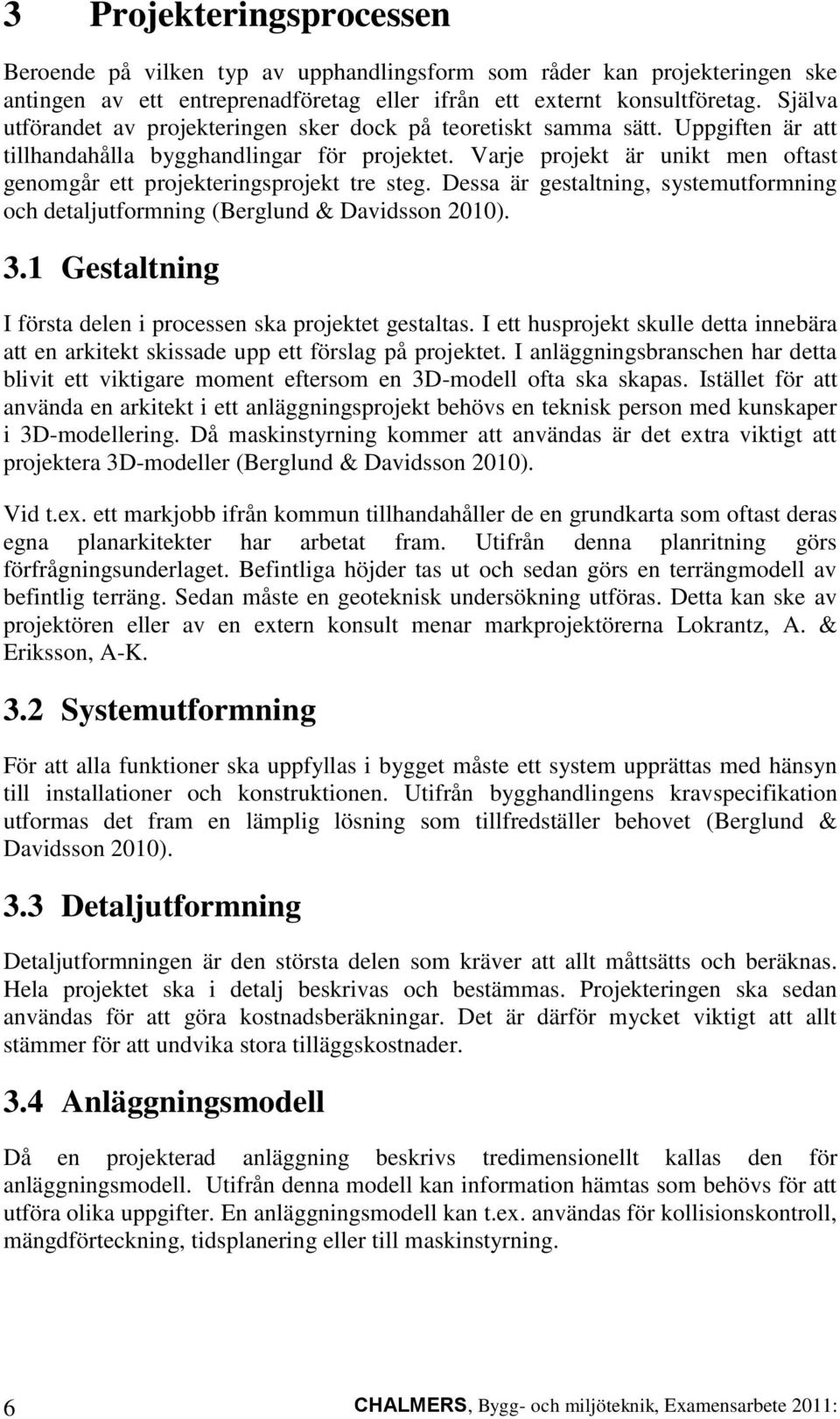 Varje projekt är unikt men oftast genomgår ett projekteringsprojekt tre steg. Dessa är gestaltning, systemutformning och detaljutformning (Berglund & Davidsson 2010). 3.