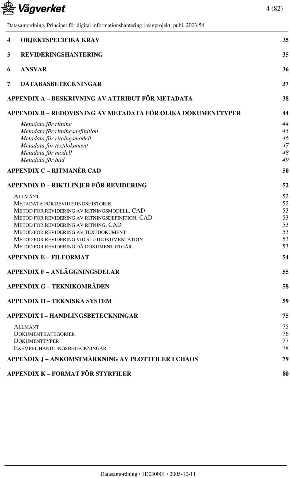 CAD 50 APPENDIX D RIKTLINJER FÖR REVIDERING 52 ALLMÄNT 52 METADATA FÖR REVIDERINGSHISTORIK 52 METOD FÖR REVIDERING AV RITNINGSMODELL, CAD 53 METOD FÖR REVIDERING AV RITNINGSDEFINITION, CAD 53 METOD