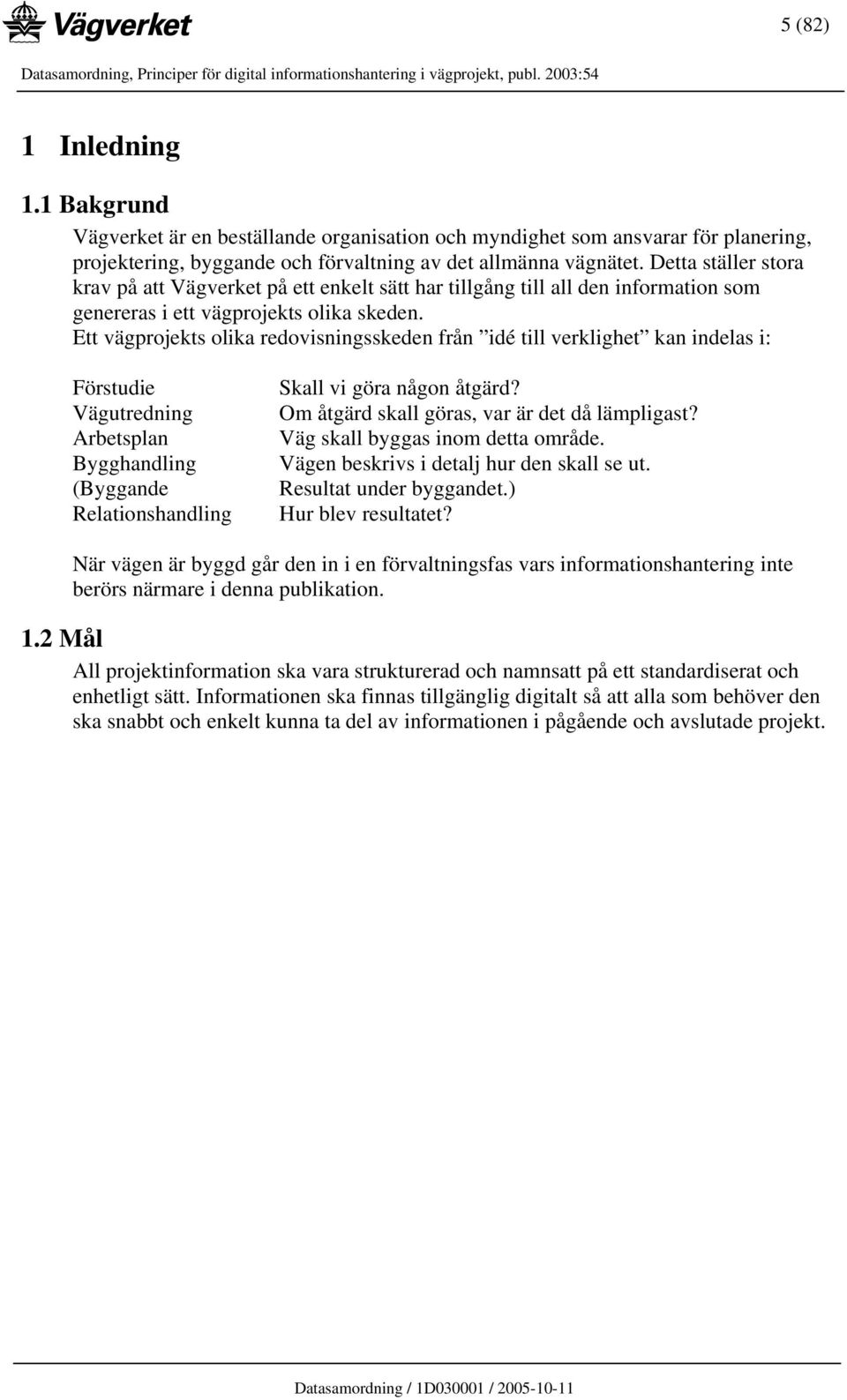 Ett vägprojekts olika redovisningsskeden från idé till verklighet kan indelas i: Förstudie Vägutredning Arbetsplan Bygghandling (Byggande Relationshandling Skall vi göra någon åtgärd?