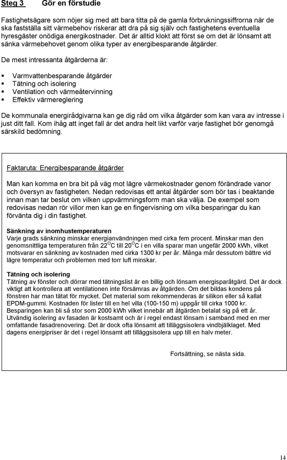 De mest intressanta åtgärderna är: Varmvattenbesparande åtgärder Tätning och isolering Ventilation och värmeåtervinning Effektiv värmereglering De kommunala energirådgivarna kan ge dig råd om vilka