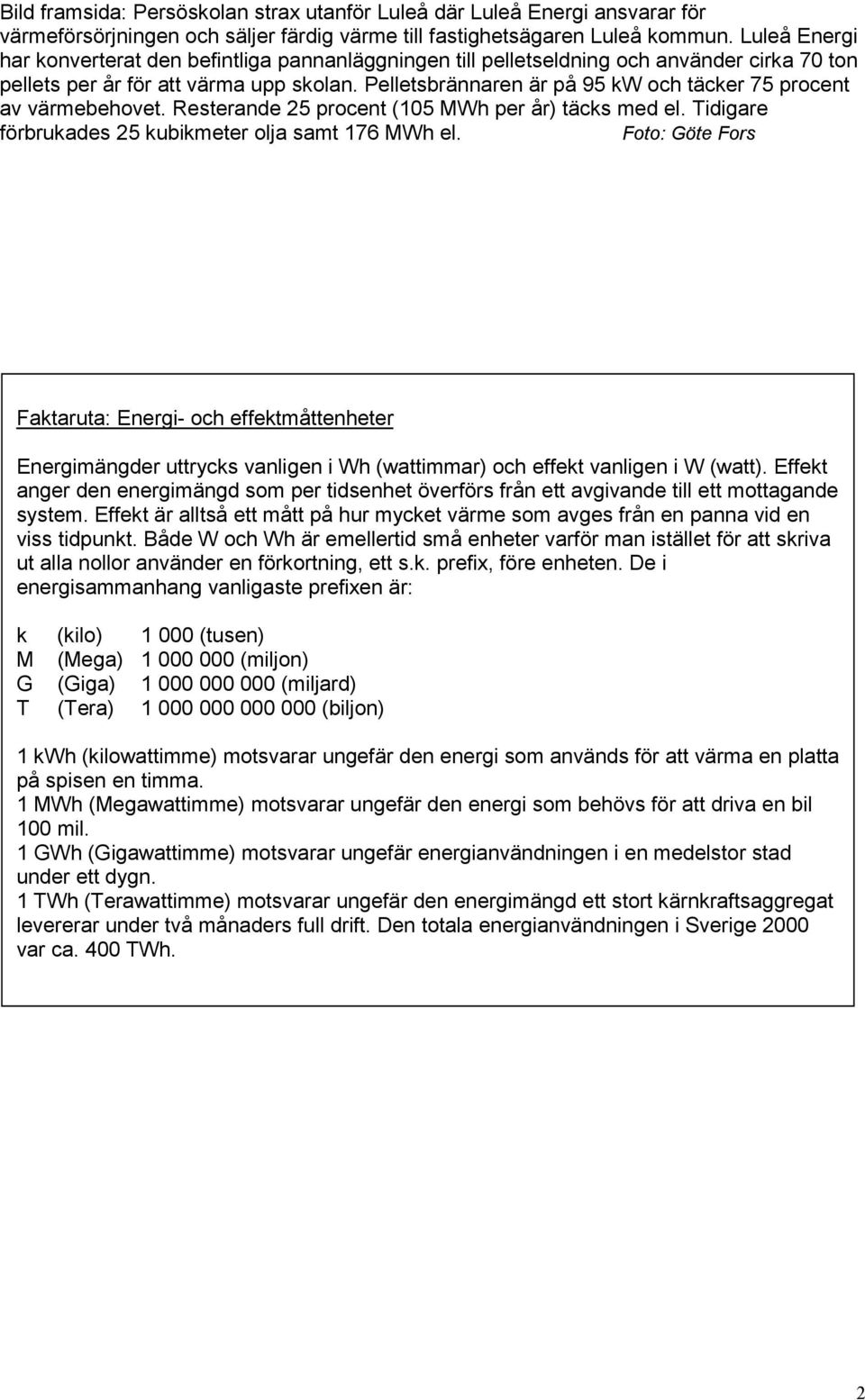 Pelletsbrännaren är på 95 kw och täcker 75 procent av värmebehovet. Resterande 25 procent (105 MWh per år) täcks med el. Tidigare förbrukades 25 kubikmeter olja samt 176 MWh el.