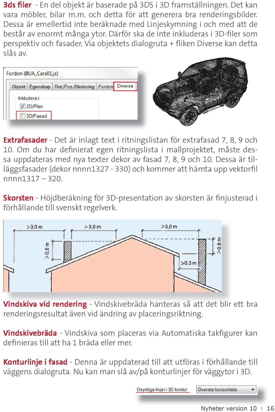 Via objektets dialogruta + fliken Diverse kan detta slås av. Extrafasader - Det är inlagt text i ritningslistan för extrafasad 7, 8, 9 och 10.