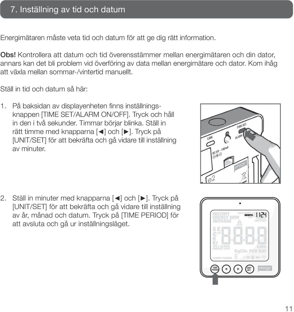 Kom ihåg att växla mellan sommar-/vintertid manuellt. Ställ in tid och datum så här: 1. På baksidan av displayenheten finns inställningsknappen [TIME SET/ALARM ON/OFF].