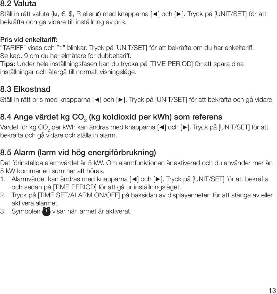 Tips: Under hela inställningsfasen kan du trycka på [TIME PERIOD] för att spara dina inställningar och återgå till normalt visningsläge. 8.3 Elkostnad Ställ in rätt pris med knapparna [ ] och [ ].