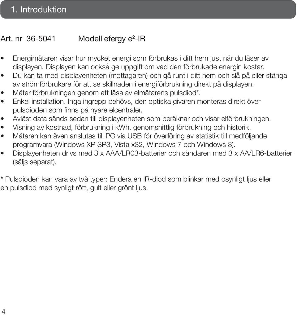 Du kan ta med displayenheten (mottagaren) och gå runt i ditt hem och slå på eller stänga av strömförbrukare för att se skillnaden i energiförbrukning direkt på displayen.