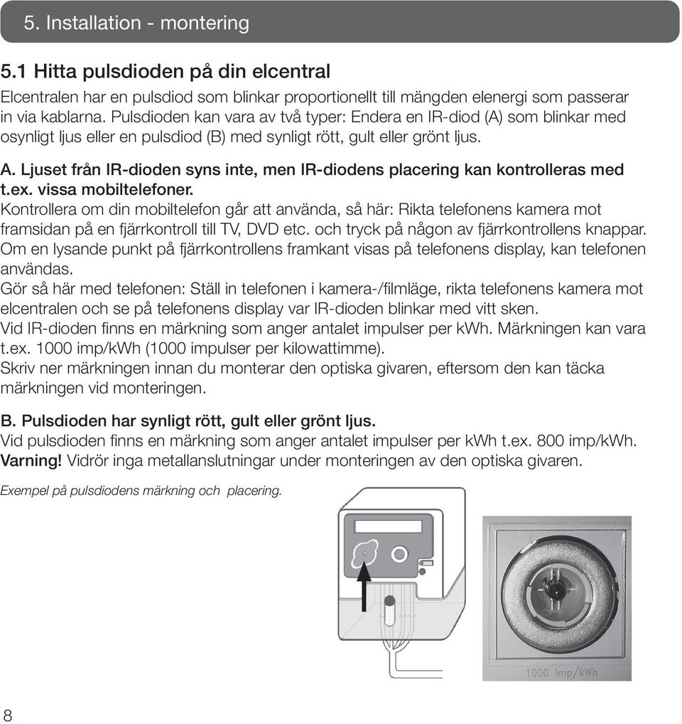 Ljuset från IR-dioden syns inte, men IR-diodens placering kan kontrolleras med t.ex. vissa mobiltelefoner.