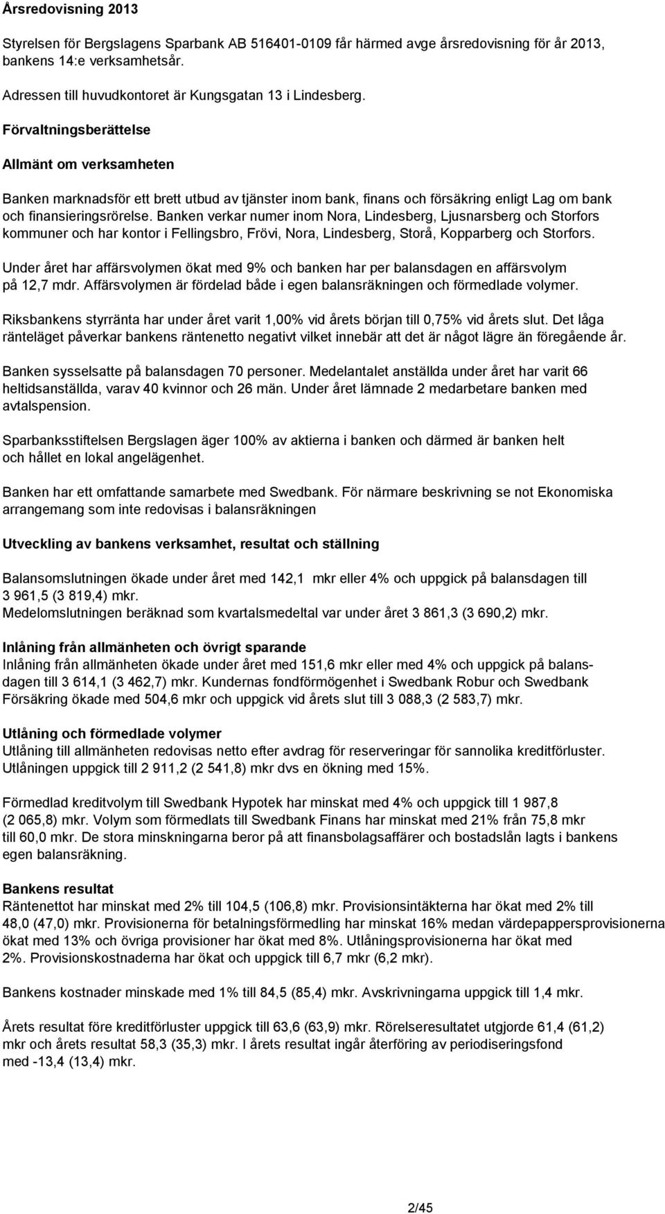 Banken verkar numer inom Nora, Lindesberg, Ljusnarsberg och Storfors kommuner och har kontor i Fellingsbro, Frövi, Nora, Lindesberg, Storå, Kopparberg och Storfors.