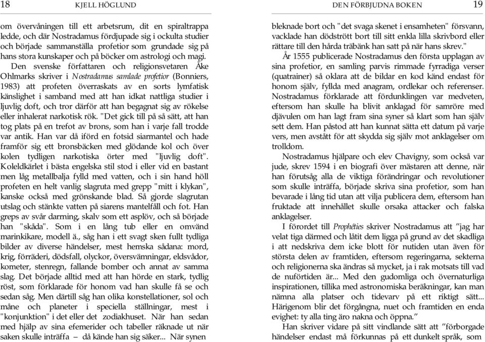 Den svenske författaren och religionsvetaren Åke Ohlmarks skriver i Nostradamus samlade profetior (Bonniers, 1983) att profeten överraskats av en sorts lymfatisk känslighet i samband med att han