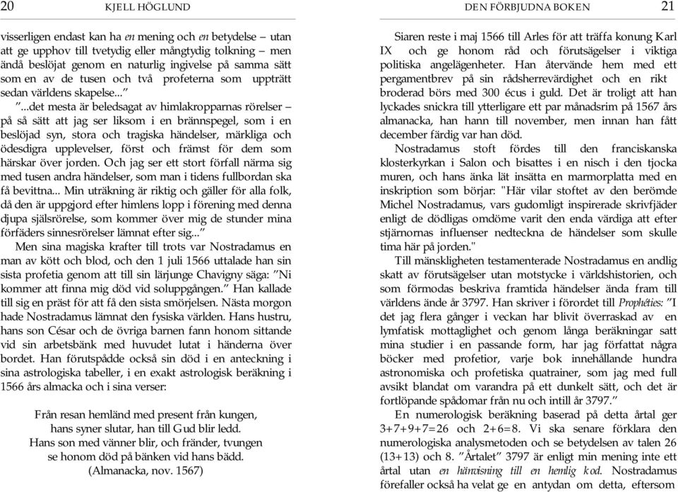 .....det mesta är beledsagat av himlakropparnas rörelser på så sätt att jag ser liksom i en brännspegel, som i en beslöjad syn, stora och tragiska händelser, märkliga och ödesdigra upplevelser, först