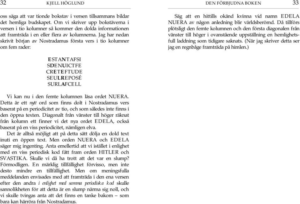 Jag har nedan skrivit början av Nostradamus första vers i tio kolumner om fem rader: DEN FÖRBJUDNA BOKEN 33 Säg att en hittills okänd kvinna vid namn EDELA NUERA av nå gon anledning blir världsberömd.