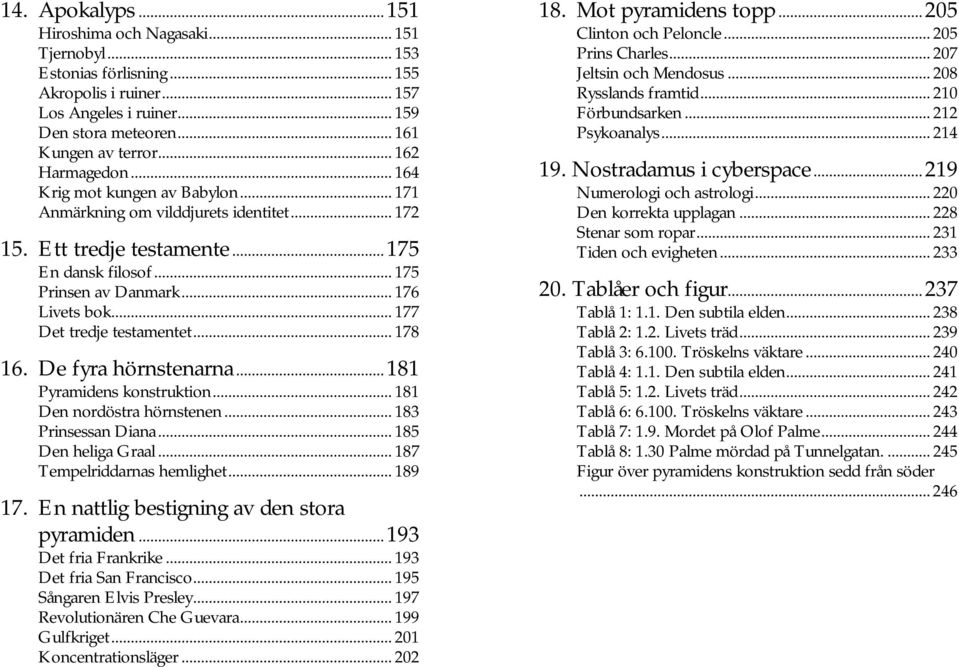 .. 177 Det tredje testamentet... 178 16. De fyra hörnstenarna...181 Pyramidens konstruktion... 181 Den nordöstra hörnstenen... 183 Prinsessan Diana... 185 Den heliga Graal.