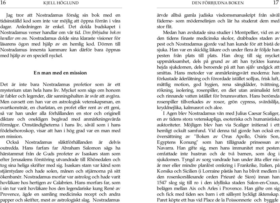 Dörren till Nostradamus innersta kammare kan därför bara öppnas med hjälp av en speciell nyckel. En man med en mission Det är inte bara Nostradamus profetior som är ett mysterium utan hela hans liv.