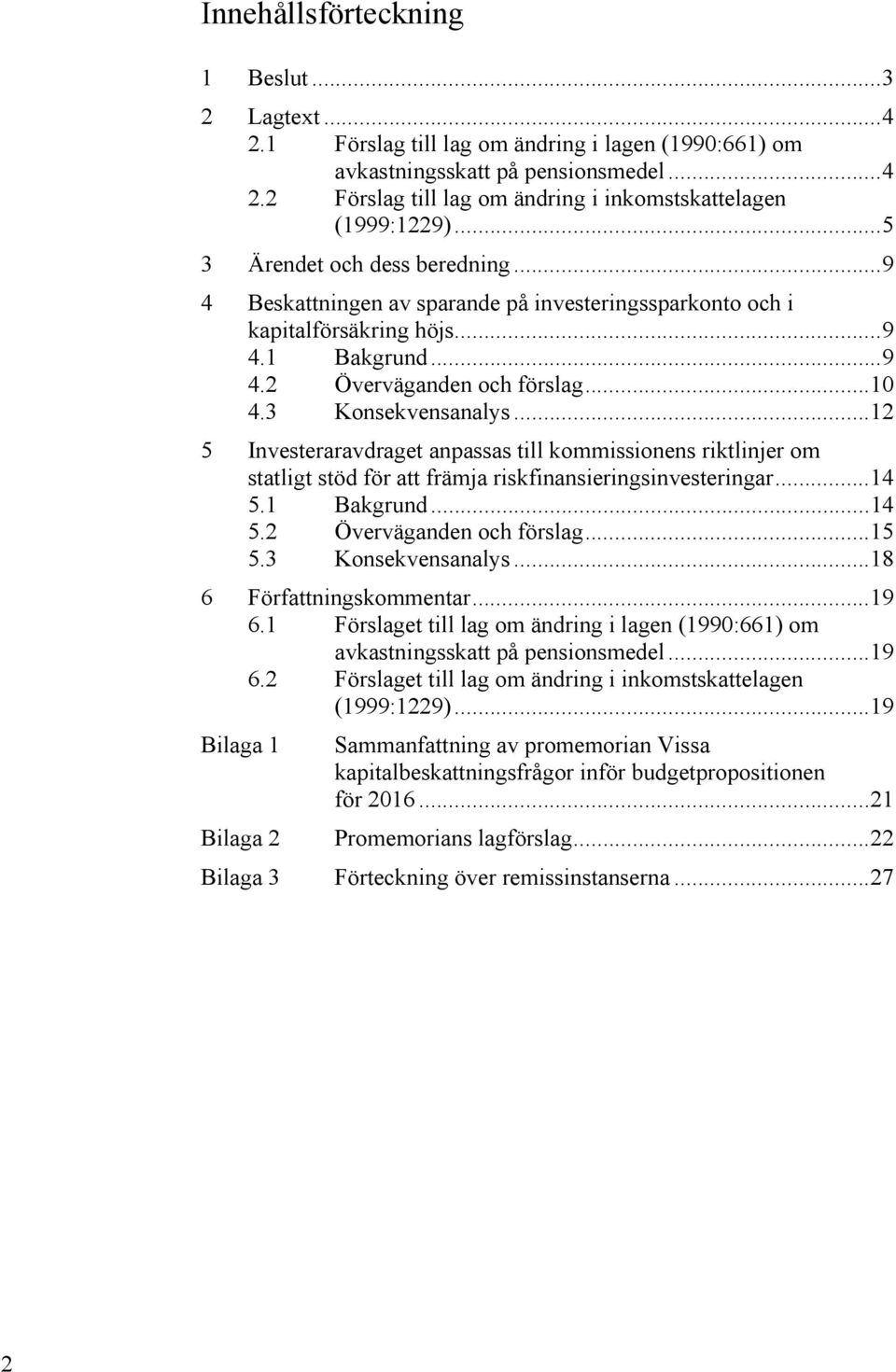 .. 12 5 Investeraravdraget anpassas till kommissionens riktlinjer om statligt stöd för att främja riskfinansieringsinvesteringar... 14 5.1 Bakgrund... 14 5.2 Överväganden och förslag... 15 5.