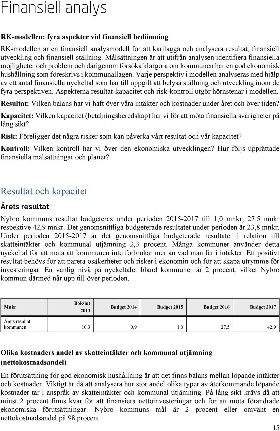 Varje perspektiv i modellen analyseras med hjälp av ett antal finansiella nyckeltal som har till uppgift att belysa ställning och utveckling inom de fyra perspektiven.