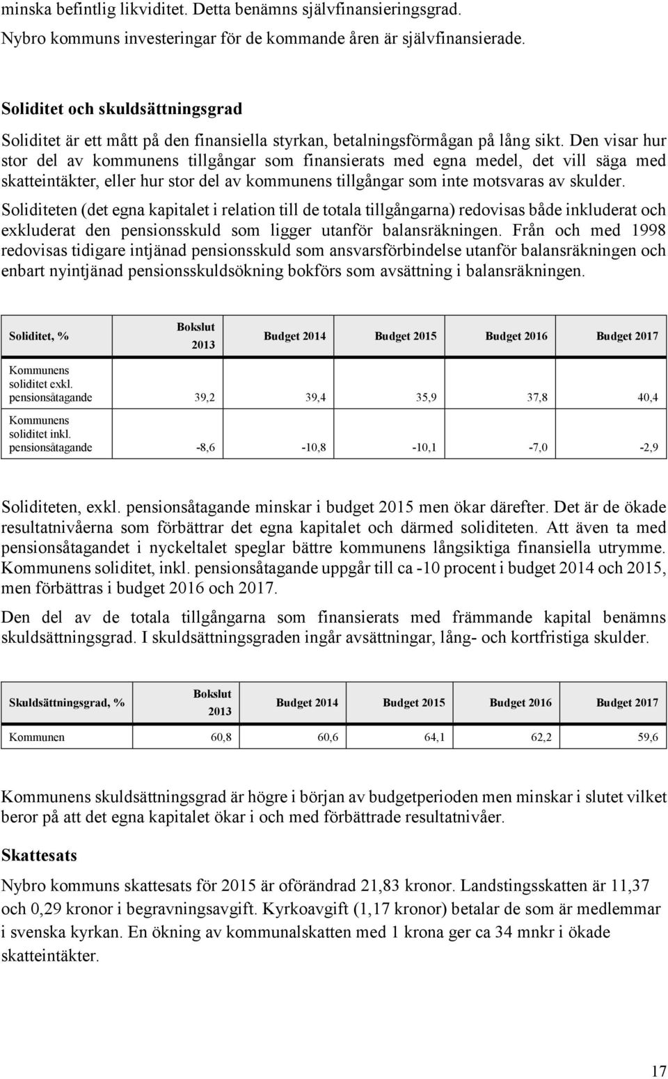 Den visar hur stor del av kommunens tillgångar som finansierats med egna medel, det vill säga med skatteintäkter, eller hur stor del av kommunens tillgångar som inte motsvaras av skulder.