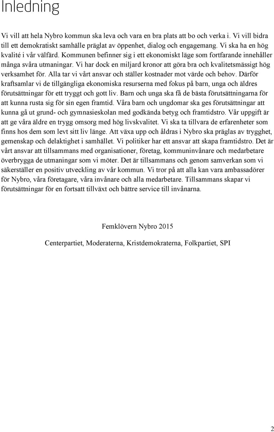 Vi har dock en miljard kronor att göra bra och kvalitetsmässigt hög verksamhet för. Alla tar vi vårt ansvar och ställer kostnader mot värde och behov.