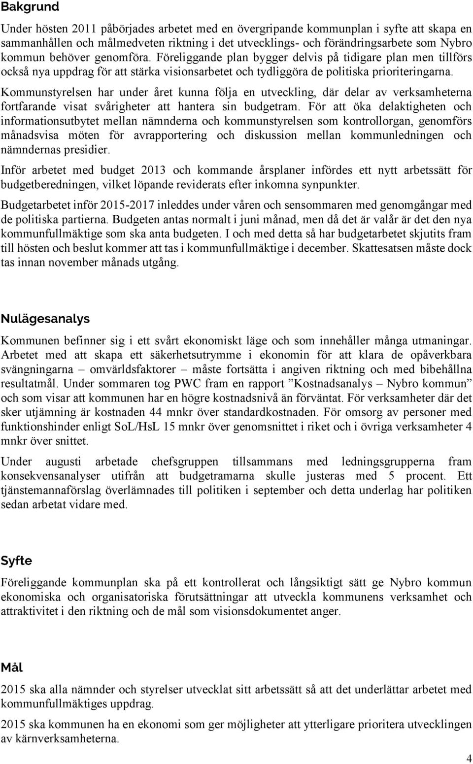 Kommunstyrelsen har under året kunna följa en utveckling, där delar av verksamheterna fortfarande visat svårigheter att hantera sin budgetram.