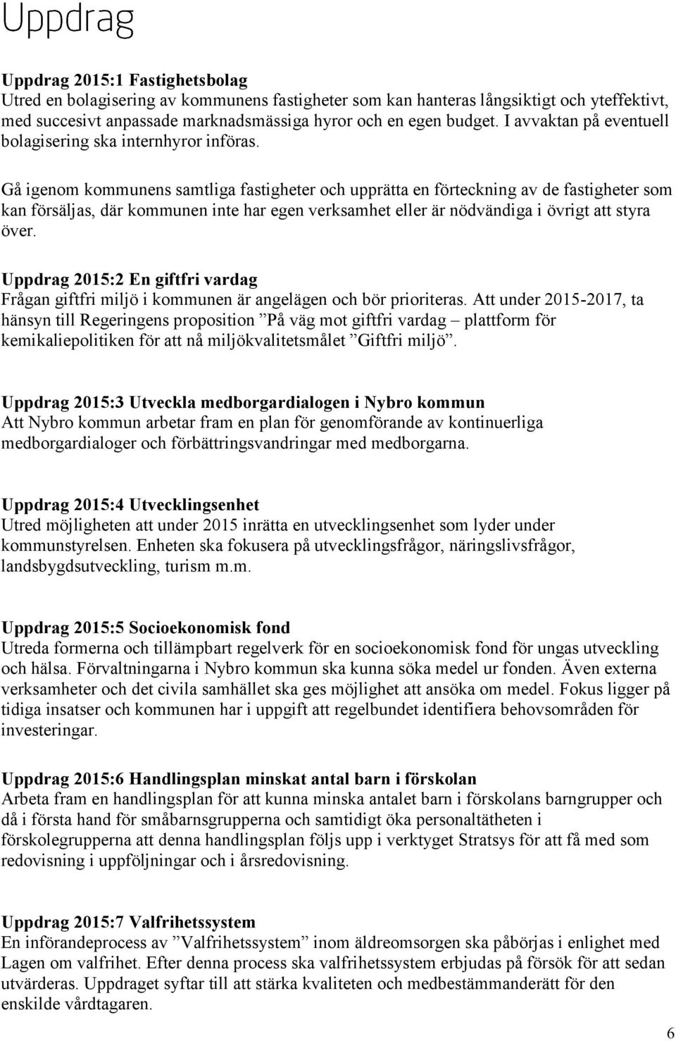 Gå igenom kommunens samtliga fastigheter och upprätta en förteckning av de fastigheter som kan försäljas, där kommunen inte har egen verksamhet eller är nödvändiga i övrigt att styra över.