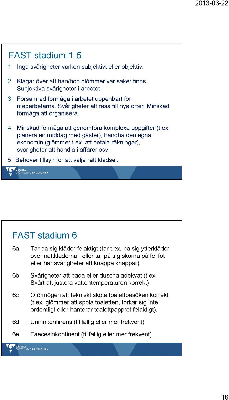 4 Minskad förmåga att genomföra komplexa uppgifter (t.ex. planera en middag med gäster), handha den egna ekonomin (glömmer t.ex. att betala räkningar), svårigheter att handla i affärer osv.