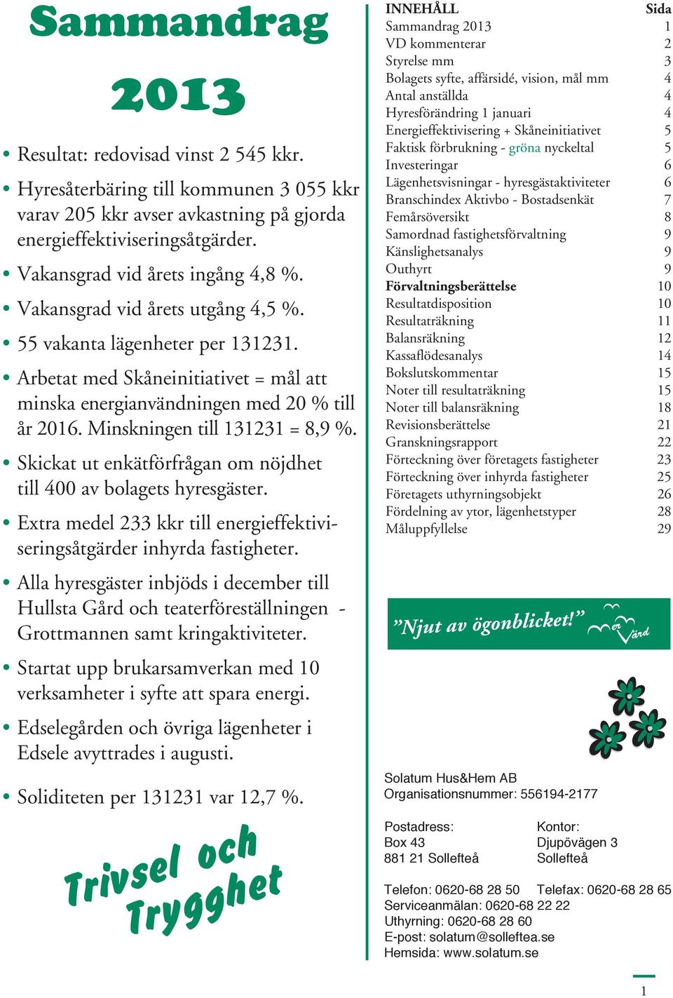 Skickat ut enkätförfrågan om nöjdhet till 400 av bolagets hyresgäster. Extra medel 233 kkr till energieffektiviseringsåtgärder inhyrda fastigheter.