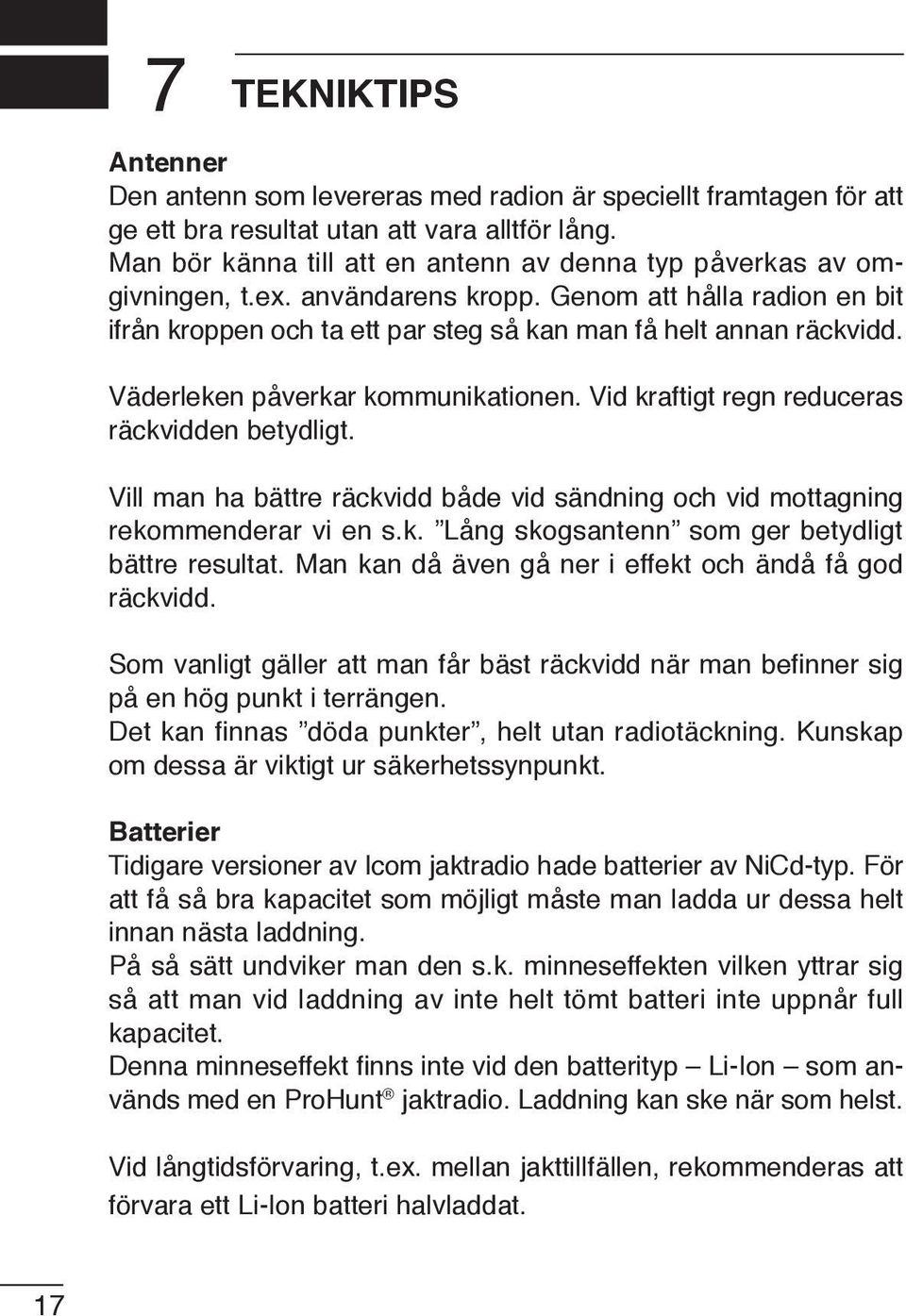 Väderleken påverkar kommunikationen. Vid kraftigt regn reduceras räckvidden betydligt. Vill man ha bättre räckvidd både vid sändning och vid mottagning rekommenderar vi en s.k. Lång skogsantenn som ger betydligt bättre resultat.