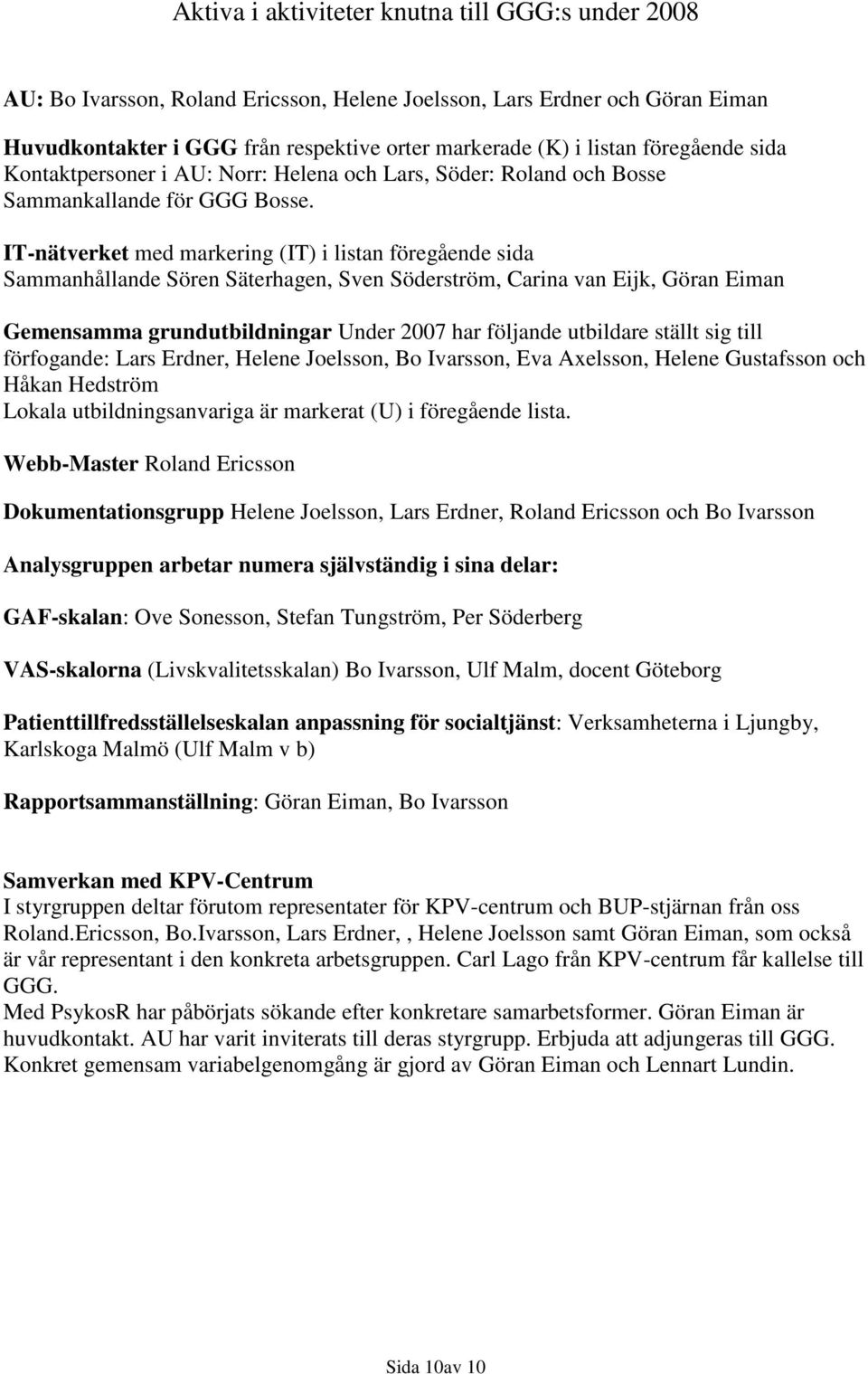 IT-nätverket med markering (IT) i listan föregående sida Sammanhållande Sören Säterhagen, Sven Söderström, Carina van Eijk, Göran Eiman Gemensamma grundutbildningar Under 2007 har följande utbildare