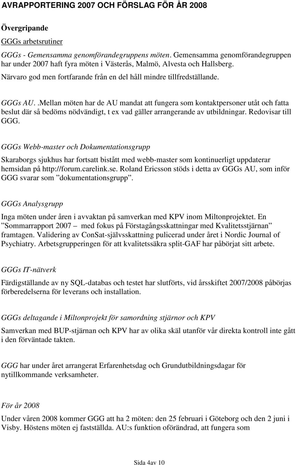 .Mellan möten har de AU mandat att fungera som kontaktpersoner utåt och fatta beslut där så bedöms nödvändigt, t ex vad gäller arrangerande av utbildningar. Redovisar till GGG.