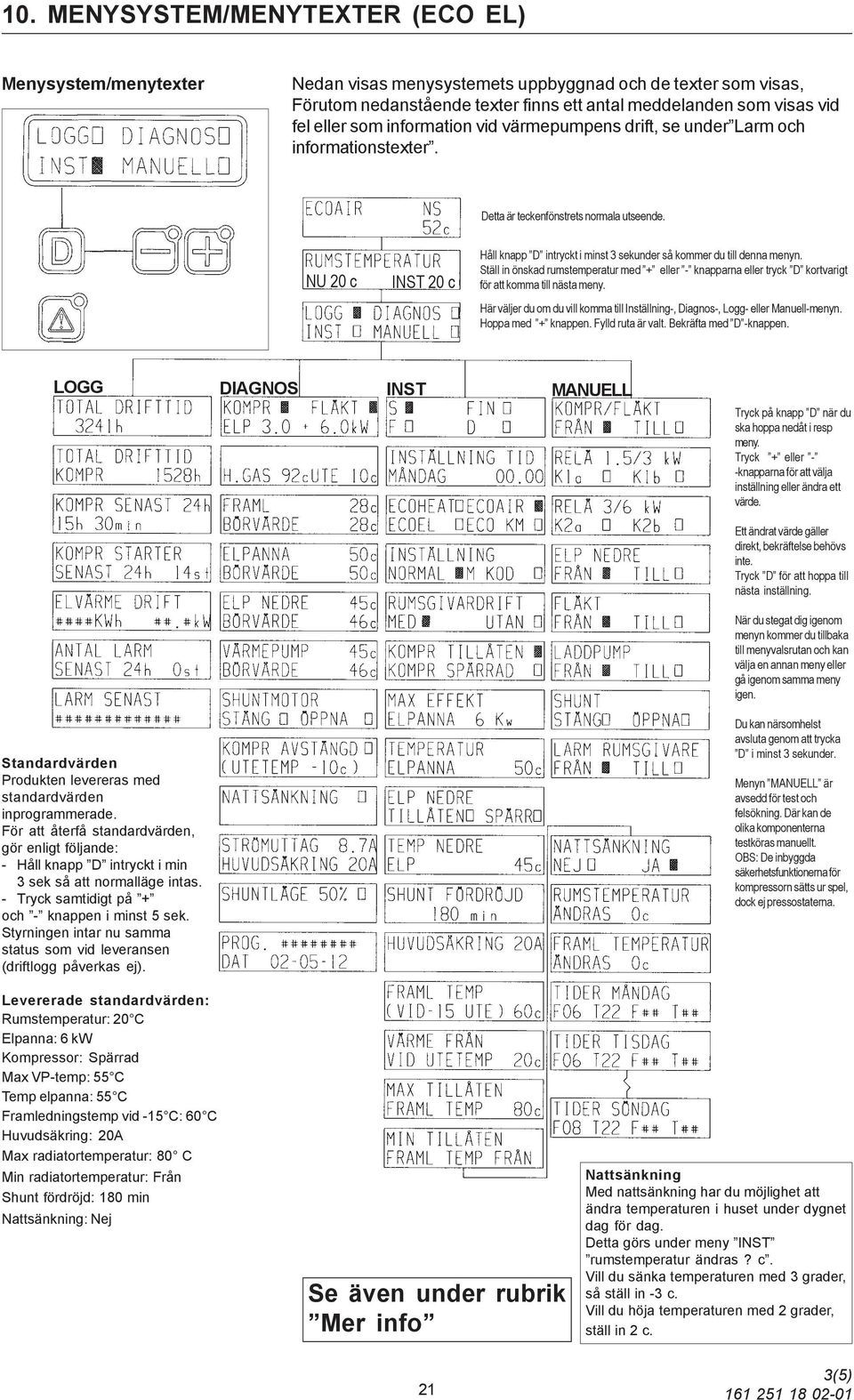 NU 20 c INST 20 c Håll knapp D intryckt i minst 3 sekunder så kommer du till denna menyn. Ställ in önskad rumstemperatur med + eller - knapparna eller tryck D kortvarigt för att komma till nästa meny.