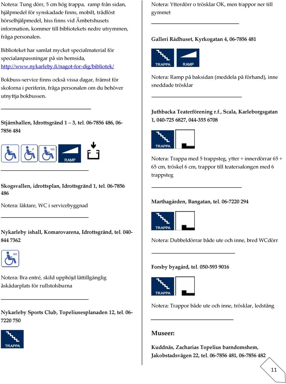 Notera: Ytterdörr o trösklar OK, men trappor ner till gymmet Galleri Rådhuset, Kyrkogatan 4, 06-7856 481 Biblioteket har samlat mycket specialmaterial för specialanpassningar på sin hemsida,