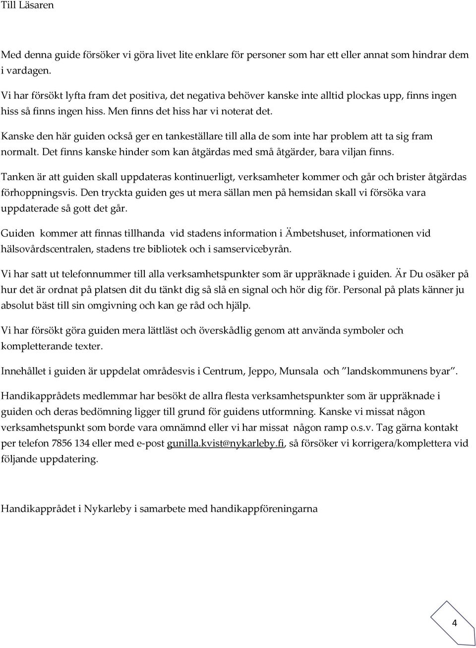 Kanske den här guiden också ger en tankeställare till alla de som inte har problem att ta sig fram normalt. Det finns kanske hinder som kan åtgärdas med små åtgärder, bara viljan finns.